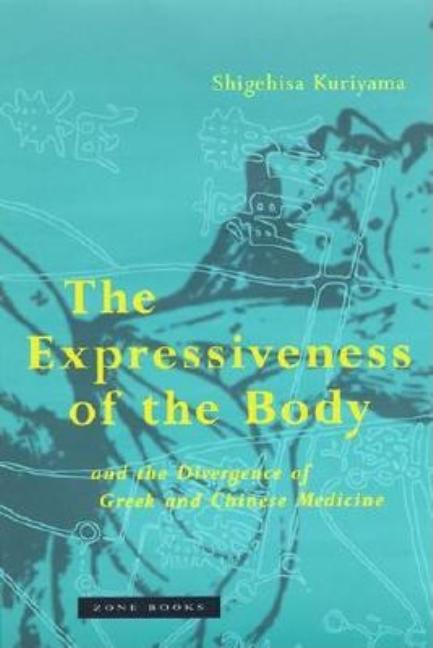 Item #276287 The Expressiveness of the Body and the Divergence of Greek and Chinese Medicine. Shigehisa Kuriyama.