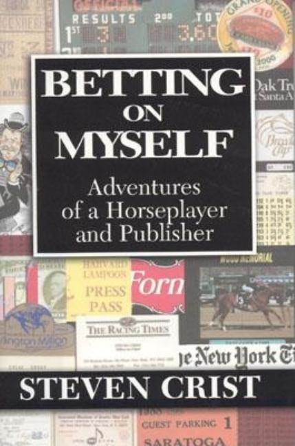 Item #215917 Betting on Myself: Adventures of a Horseplayer and Publisher. Steven Crist