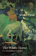 Item #320131 The White Horse: A Colombian Journey. Diane Thiel