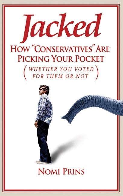 Item #276432 Jacked: How 'Conservatives' Are Picking Your Pocket (Whether You Voted for Them or Not). NOMI PRINS.