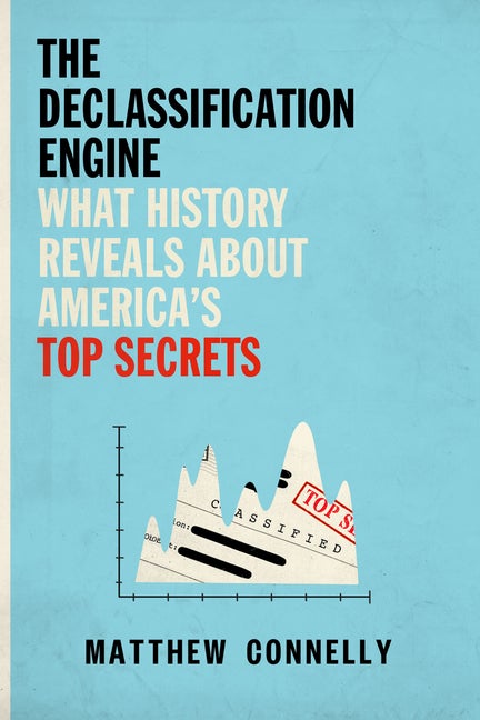 Item #291428 The Declassification Engine: What History Reveals About America's Top Secrets. Matthew Connelly.