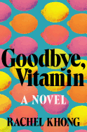 Item #322334 Goodbye, Vitamin: A Novel. Rachel Khong