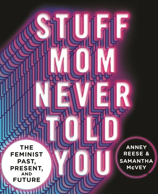 Item #305092 Stuff Mom Never Told You: The Feminist Past, Present, and Future. Anney Reese,...