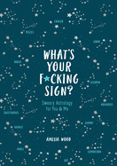 Item #309252 What's Your F*cking Sign?: Sweary Astrology for You and Me. Amelia Wood