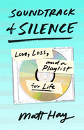 Item #314555 Soundtrack of Silence: Love, Loss, and a Playlist for Life. Matt Hay