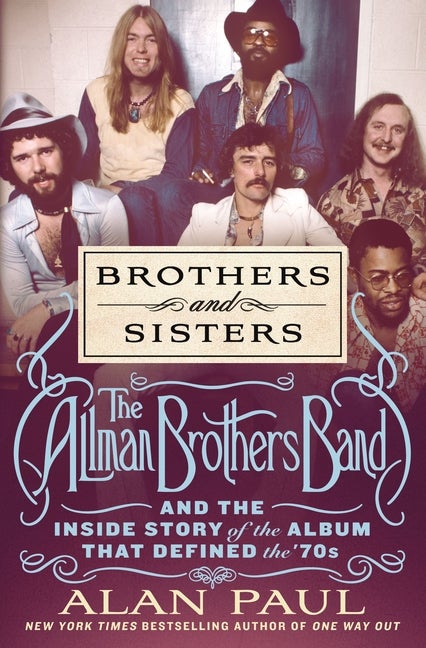 Item #294819 Brothers and Sisters: The Allman Brothers Band and the Inside Story of the Album That Defined the '70s. Alan Paul.