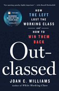 Item #398232 Outclassed: How the Left Lost the Working Class and How to Win Them Back. Joan C...