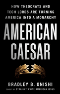 Item #402405 American Caesar: How Theocrats and Tech Lords Are Turning America Into a Monarchy....
