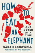 Item #403211 How to Eat an Elephant: One Voter at a Time. Sarah Longwell, Sarah, Longwell