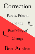 Item #315198 Correction: Parole, Prison, and the Possibility of Change. Ben Austen