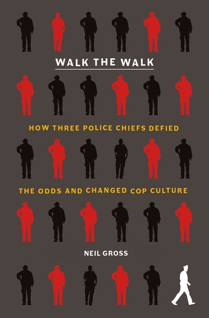 Item #293076 Walk the Walk: How Three Police Chiefs Defied the Odds and Changed Cop Culture. Neil Gross.