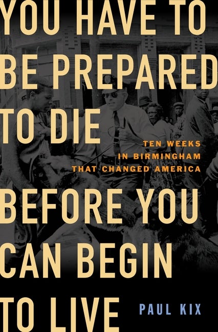 Item #303020 You Have to Be Prepared to Die Before You Can Begin to Live: Ten Weeks in Birmingham...