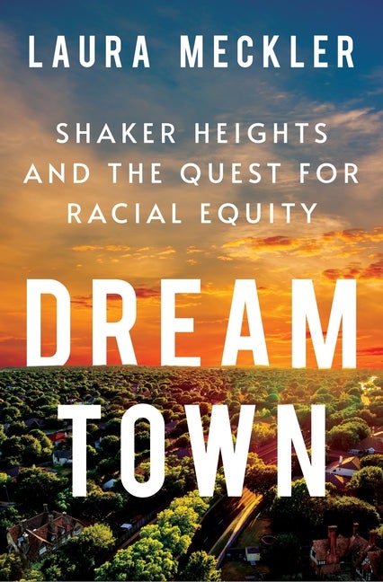 Item #304120 Dream Town: Shaker Heights and the Quest for Racial Equity. Laura Meckler