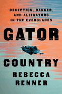 Item #310782 Gator Country: Deception, Danger, and Alligators in the Everglades. Rebecca Renner