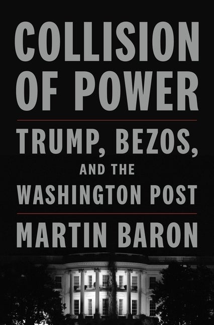 Item #307985 Collision of Power: Trump, Bezos, and THE WASHINGTON POST. Martin Baron