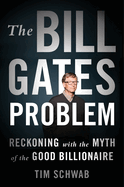 Item #313401 The Bill Gates Problem: Reckoning with the Myth of the Good Billionaire. Tim Schwab