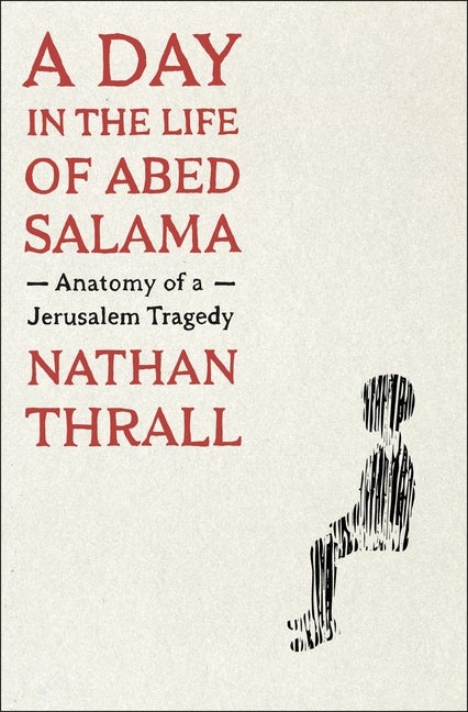 Item #311638 A Day in the Life of Abed Salama: Anatomy of a Jerusalem Tragedy. Nathan Thrall