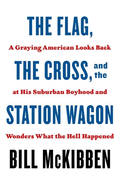 Item #294740 The Flag, the Cross, and the Station Wagon: A Graying American Looks Back at His Suburban Boyhood and Wonders What the Hell Happened. Bill McKibben.