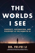 Item #310864 The Worlds I See: Curiosity, Exploration, and Discovery at the Dawn of AI. Fei-Fei Li