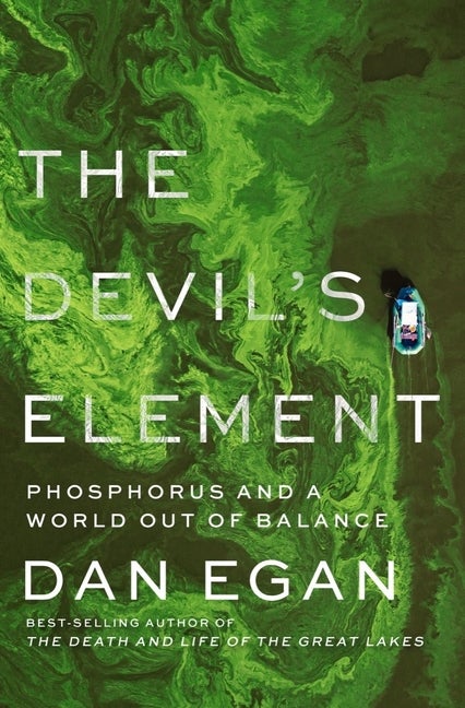 Item #292153 The Devil's Element: Phosphorus and a World Out of Balance. Dan Egan.