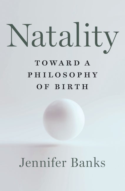 Item #296789 Natality: Toward a Philosophy of Birth. Jennifer Banks