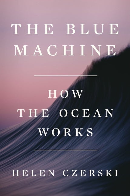 Item #307959 Blue Machine: How the Ocean Works. Helen Czerski