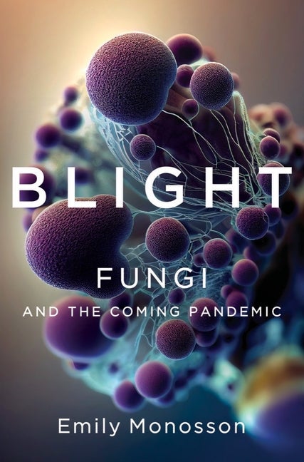 Item #302341 Blight: Fungi and the Coming Pandemic. Emily Monosson