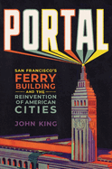 Item #316994 Portal: San Francisco's Ferry Building and the Reinvention of American Cities. John...