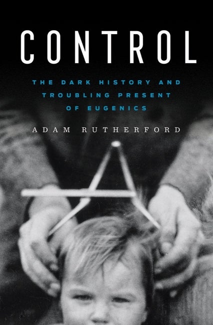 Item #291468 Control: The Dark History and Troubling Present of Eugenics. Adam Rutherford