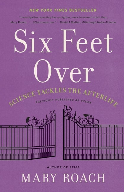 Item #306167 Six Feet Over: Science Tackles the Afterlife. Mary Roach