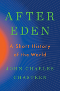 Item #310830 After Eden: A Short History of the World. John Charles Chasteen