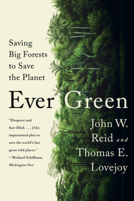 Item #293069 Ever Green: Saving Big Forests to Save the Planet. John W. Reid, Thomas E., Lovejoy.