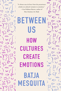Item #318349 Between Us: How Cultures Create Emotions. Batja Mesquita