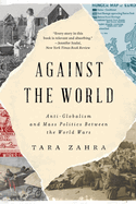 Item #315605 Against the World: Anti-Globalism and Mass Politics Between the World Wars. Tara Zahra