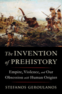 Item #321355 The Invention of Prehistory: Empire, Violence, and Our Obsession with Human Origins....