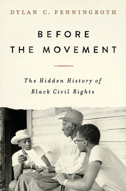 Item #309399 Before the Movement: The Hidden History of Black Civil Rights. Dylan C. Penningroth