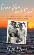 Item #316770 Dear Mom and Dad: A Letter About Family, Memory, and the America We Once Knew. Patti...