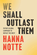 Item #397197 We Shall Outlast Them: Putin's Global Campaign to Defeat the West. Hanna Notte,...