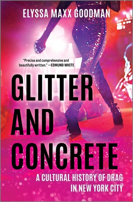 Item #306254 Glitter and Concrete: A Cultural History of Drag in New York City. Elyssa Maxx Goodman