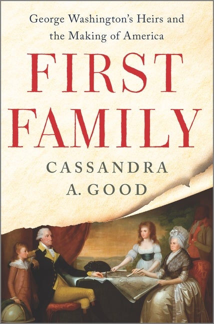 Item #299397 First Family: George Washington's Heirs and the Making of America. Cassandra A. Good