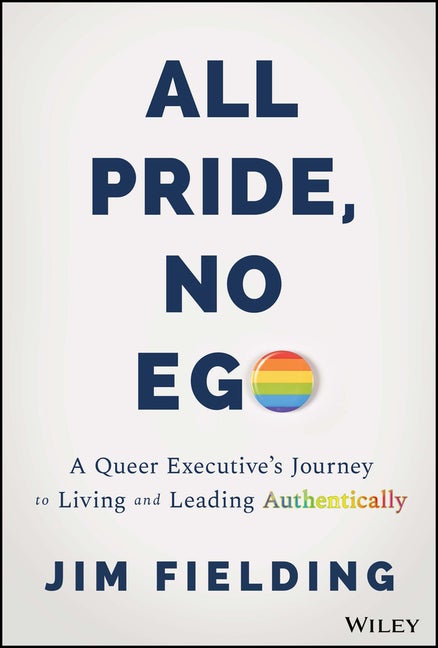 Item #295792 All Pride, No Ego: A Queer Executive's Journey to Living and Leading Authentically. Jim Fielding.