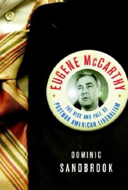 Item #275749 Eugene McCarthy: The Rise and Fall of Postwar American Liberalism. Dominic Sandbrook