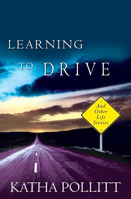 Item #304702 Learning to Drive: And Other Life Stories. KATHA POLLITT