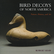 Item #321919 Bird Decoys of North America: Nature, History, and Art. Robert Shaw