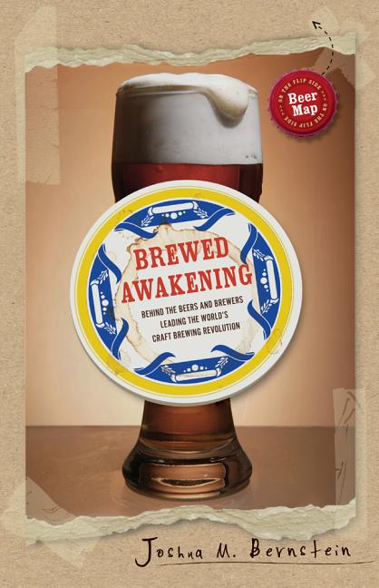 Item #294486 Brewed Awakening: Behind the Beers and Brewers Leading the World's Craft Brewing Revolution. Joshua M. Bernstein.