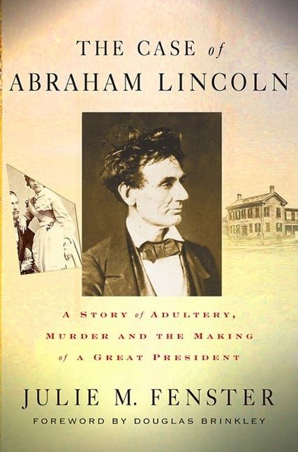 Item #233984 Case of Abraham Lincoln: A Story of Adultery, Murder, and the Making of a Great President. Julie M. Fenster.