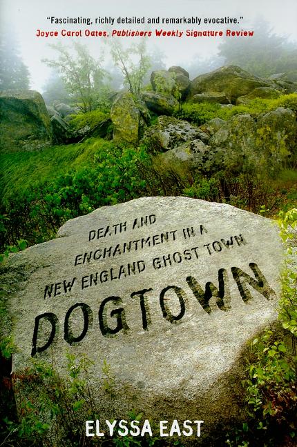 Item #263157 Dogtown: Death and Enchantment in a New England Ghost Town. Elyssa East