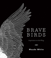 Item #316225 Brave Birds: Inspiration on the Wing. Maude White