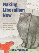 Item #289400 Making Liberalism New: American Intellectuals, Modern Literature, and the Rewriting...