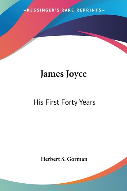 Item #235176 James Joyce: His First Forty Years. Herbert S. Gorman